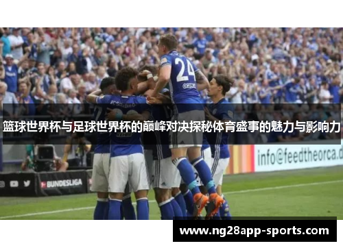 篮球世界杯与足球世界杯的巅峰对决探秘体育盛事的魅力与影响力