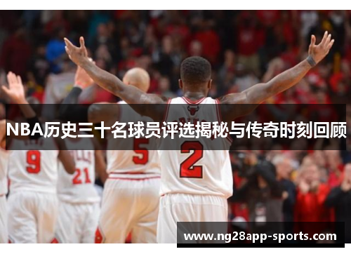 NBA历史三十名球员评选揭秘与传奇时刻回顾