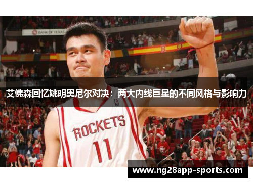 艾佛森回忆姚明奥尼尔对决：两大内线巨星的不同风格与影响力