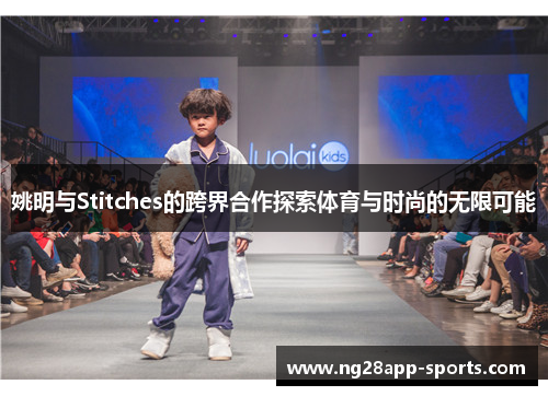 姚明与Stitches的跨界合作探索体育与时尚的无限可能