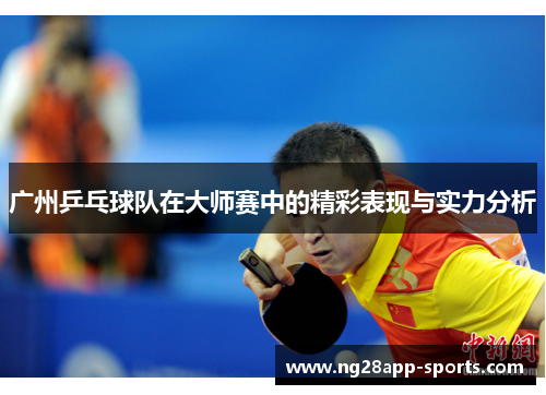 广州乒乓球队在大师赛中的精彩表现与实力分析