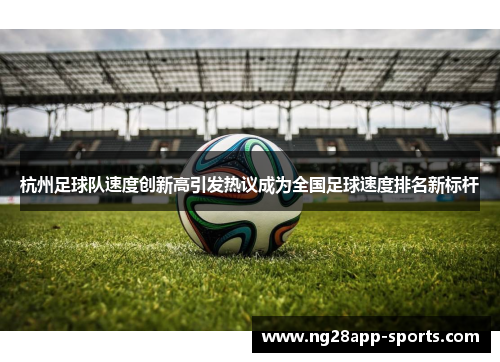 杭州足球队速度创新高引发热议成为全国足球速度排名新标杆