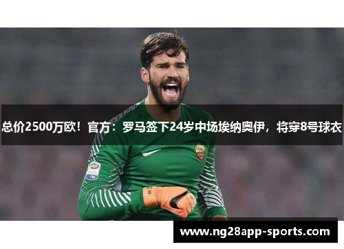 总价2500万欧！官方：罗马签下24岁中场埃纳奥伊，将穿8号球衣