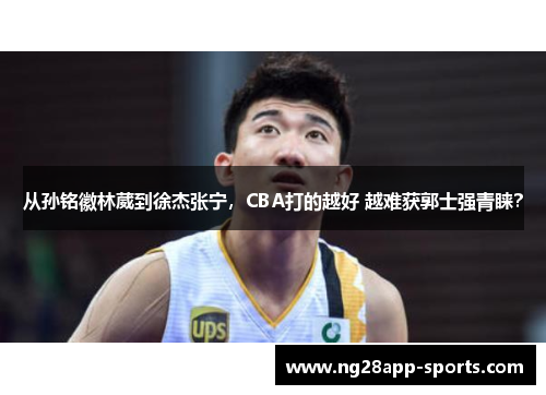 从孙铭徽林葳到徐杰张宁，CBA打的越好 越难获郭士强青睐？