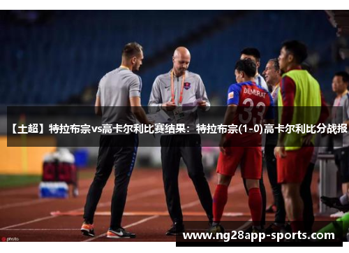 【土超】特拉布宗vs高卡尔利比赛结果：特拉布宗(1-0)高卡尔利比分战报